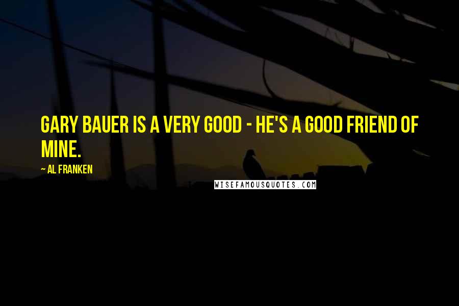 Al Franken Quotes: Gary Bauer is a very good - he's a good friend of mine.