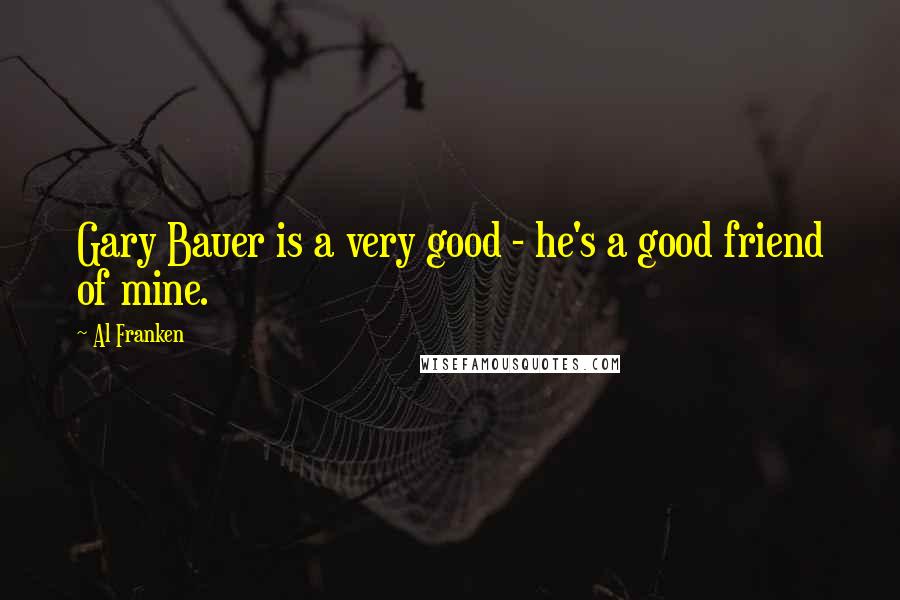 Al Franken Quotes: Gary Bauer is a very good - he's a good friend of mine.