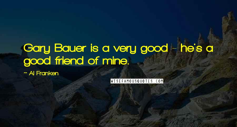 Al Franken Quotes: Gary Bauer is a very good - he's a good friend of mine.