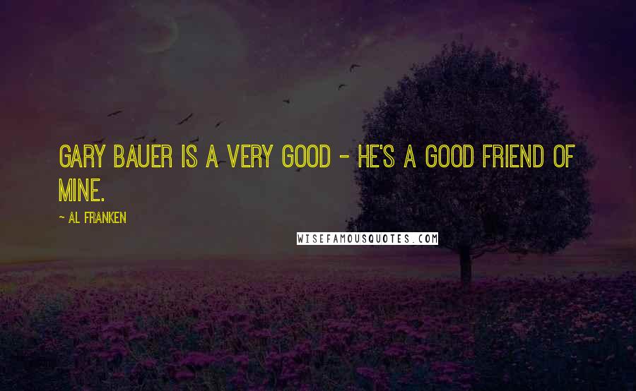 Al Franken Quotes: Gary Bauer is a very good - he's a good friend of mine.