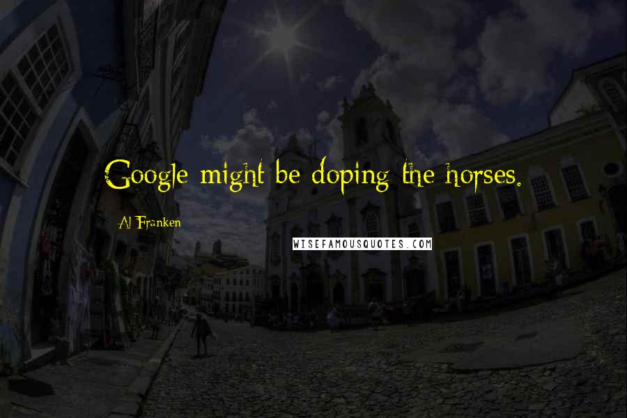 Al Franken Quotes: Google might be doping the horses.