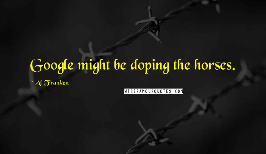 Al Franken Quotes: Google might be doping the horses.