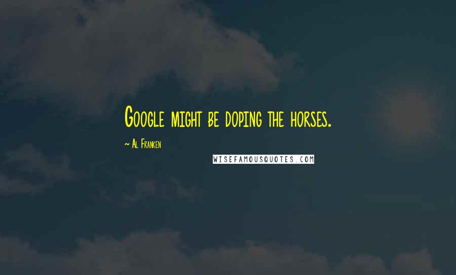 Al Franken Quotes: Google might be doping the horses.