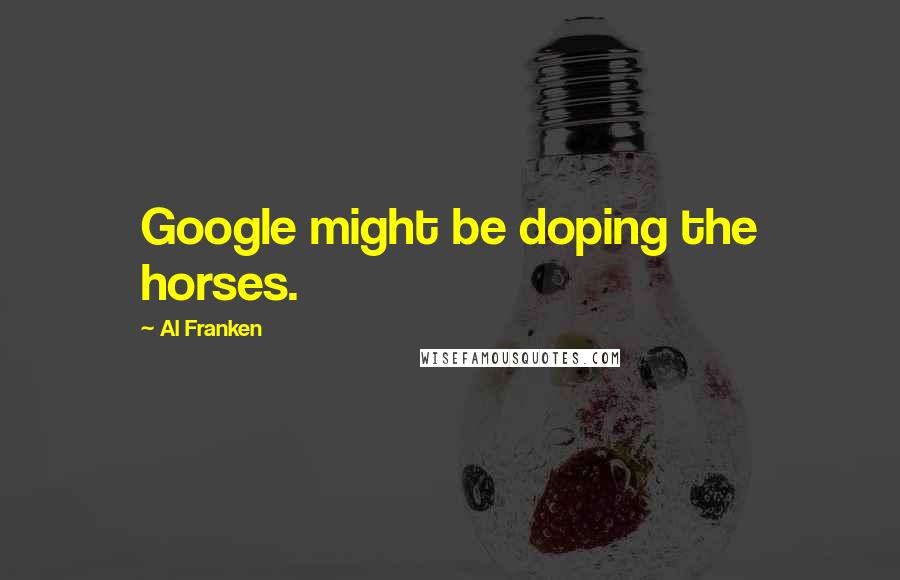 Al Franken Quotes: Google might be doping the horses.