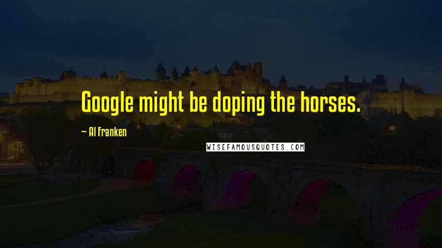 Al Franken Quotes: Google might be doping the horses.