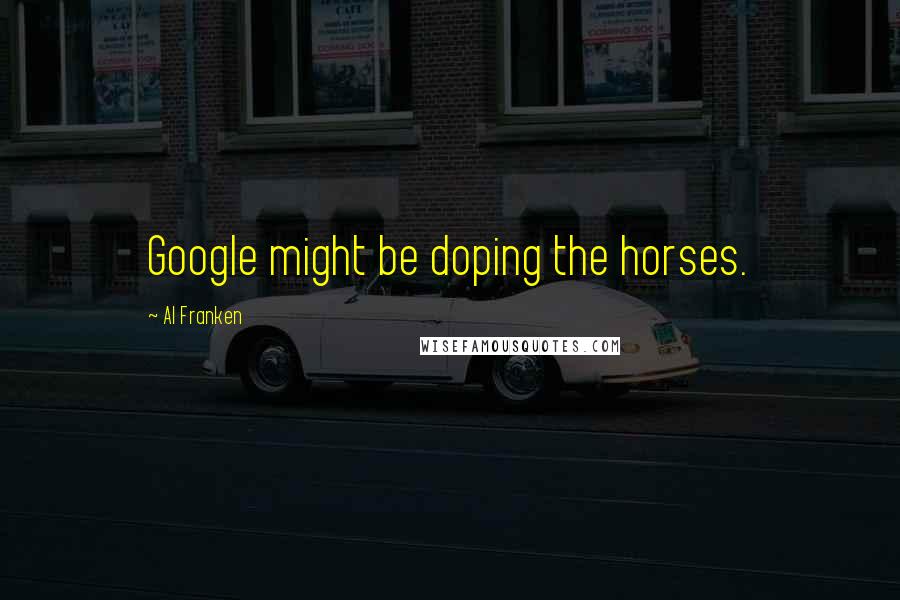 Al Franken Quotes: Google might be doping the horses.