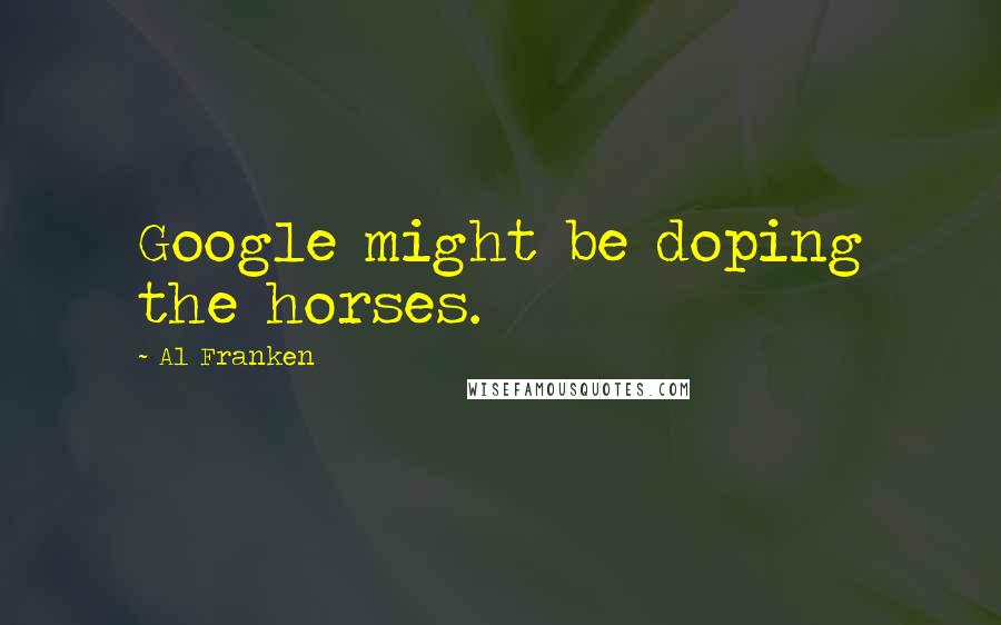 Al Franken Quotes: Google might be doping the horses.