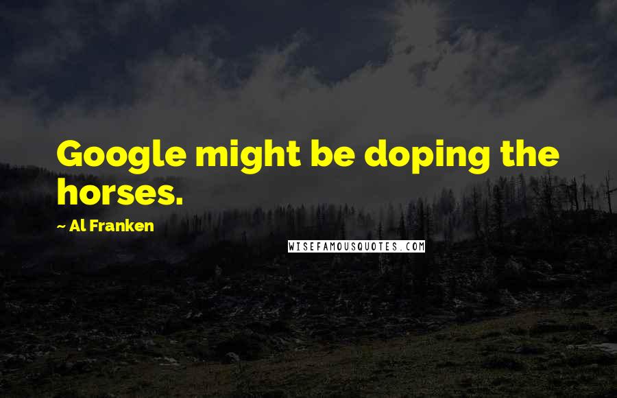 Al Franken Quotes: Google might be doping the horses.