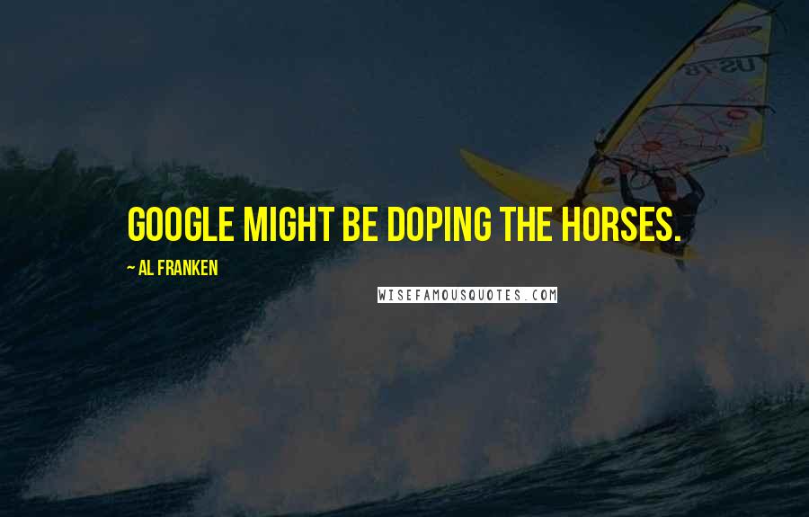 Al Franken Quotes: Google might be doping the horses.