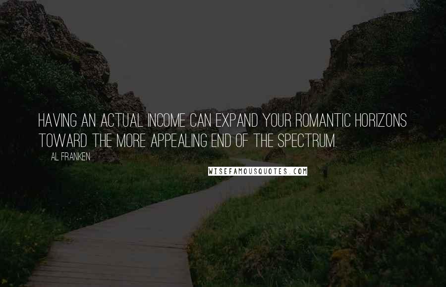 Al Franken Quotes: Having an actual income can expand your romantic horizons toward the more appealing end of the spectrum.