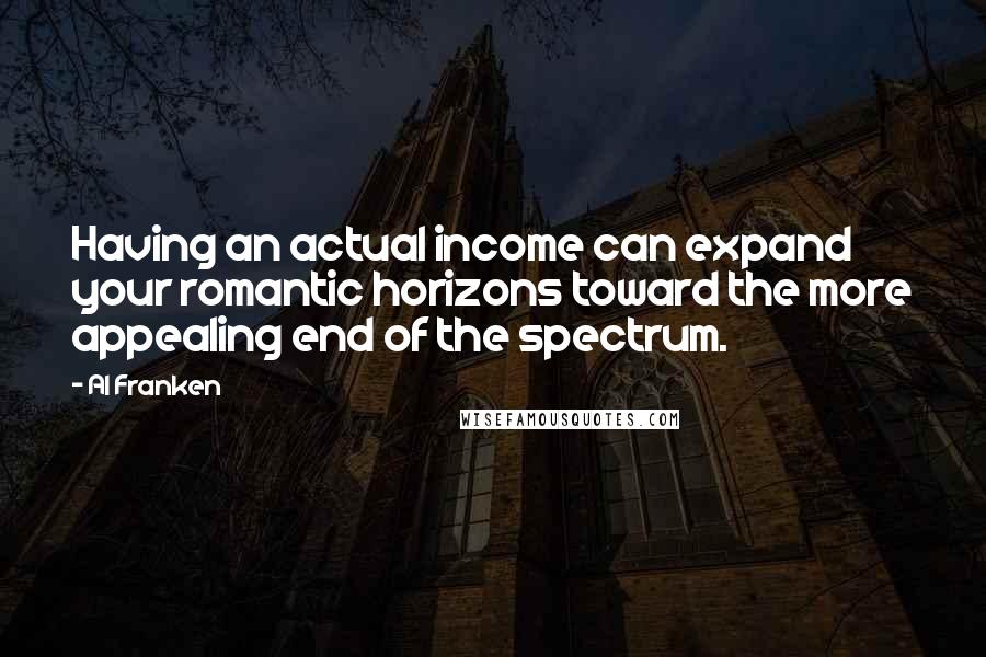 Al Franken Quotes: Having an actual income can expand your romantic horizons toward the more appealing end of the spectrum.