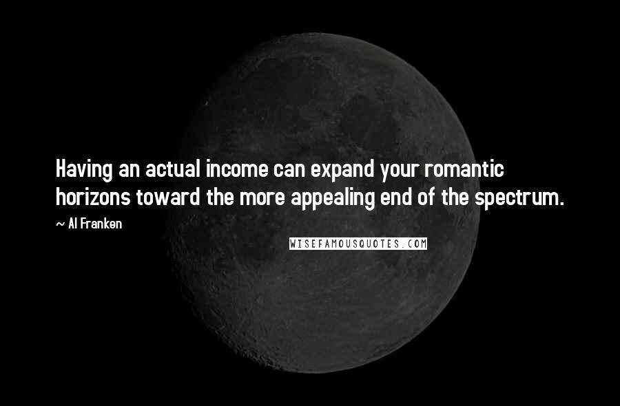 Al Franken Quotes: Having an actual income can expand your romantic horizons toward the more appealing end of the spectrum.