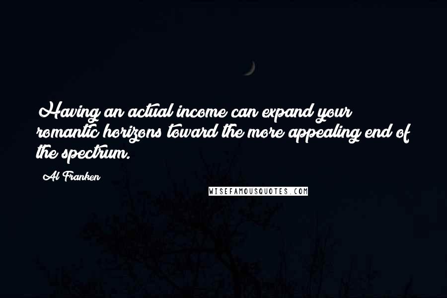 Al Franken Quotes: Having an actual income can expand your romantic horizons toward the more appealing end of the spectrum.