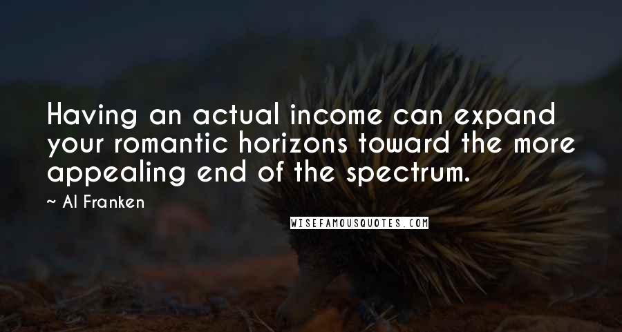 Al Franken Quotes: Having an actual income can expand your romantic horizons toward the more appealing end of the spectrum.