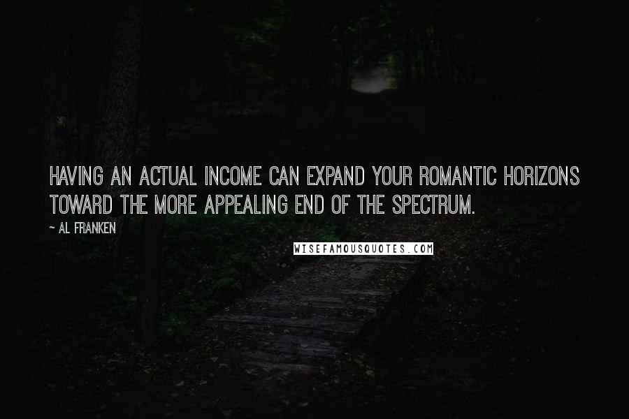 Al Franken Quotes: Having an actual income can expand your romantic horizons toward the more appealing end of the spectrum.