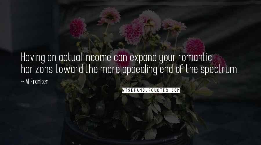 Al Franken Quotes: Having an actual income can expand your romantic horizons toward the more appealing end of the spectrum.