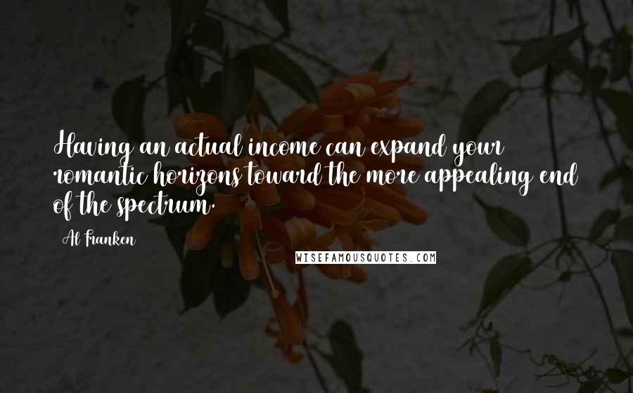 Al Franken Quotes: Having an actual income can expand your romantic horizons toward the more appealing end of the spectrum.