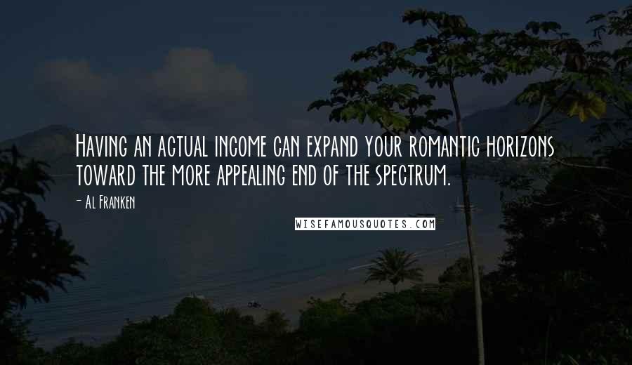 Al Franken Quotes: Having an actual income can expand your romantic horizons toward the more appealing end of the spectrum.