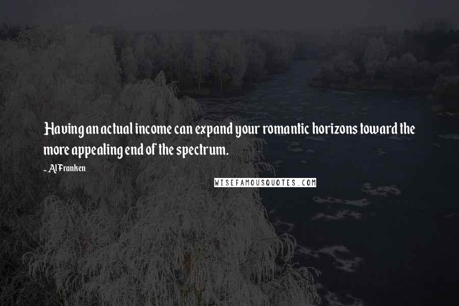 Al Franken Quotes: Having an actual income can expand your romantic horizons toward the more appealing end of the spectrum.