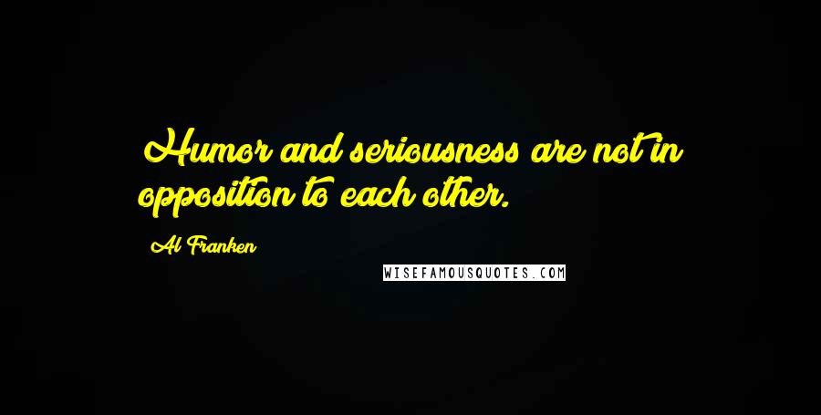 Al Franken Quotes: Humor and seriousness are not in opposition to each other.