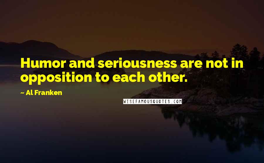 Al Franken Quotes: Humor and seriousness are not in opposition to each other.