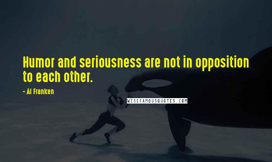 Al Franken Quotes: Humor and seriousness are not in opposition to each other.