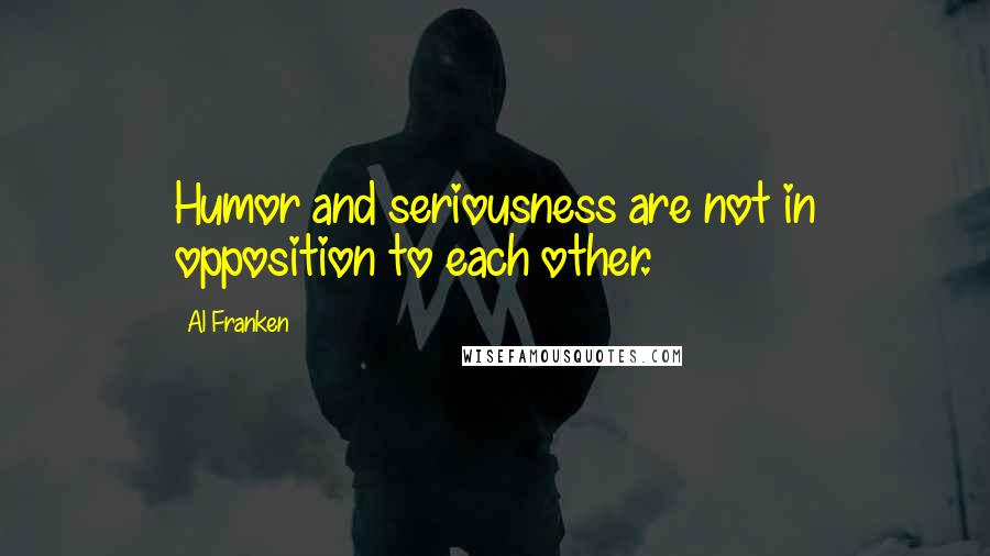 Al Franken Quotes: Humor and seriousness are not in opposition to each other.