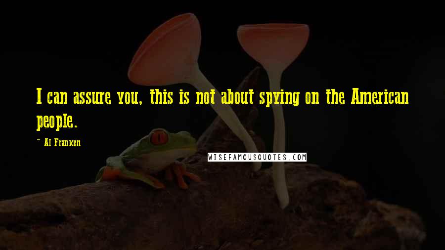 Al Franken Quotes: I can assure you, this is not about spying on the American people.