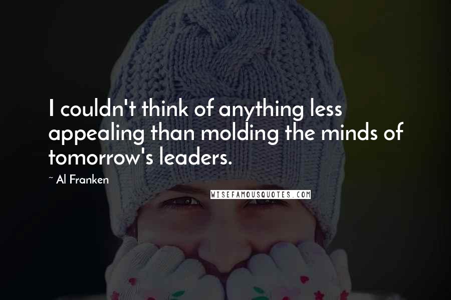 Al Franken Quotes: I couldn't think of anything less appealing than molding the minds of tomorrow's leaders.