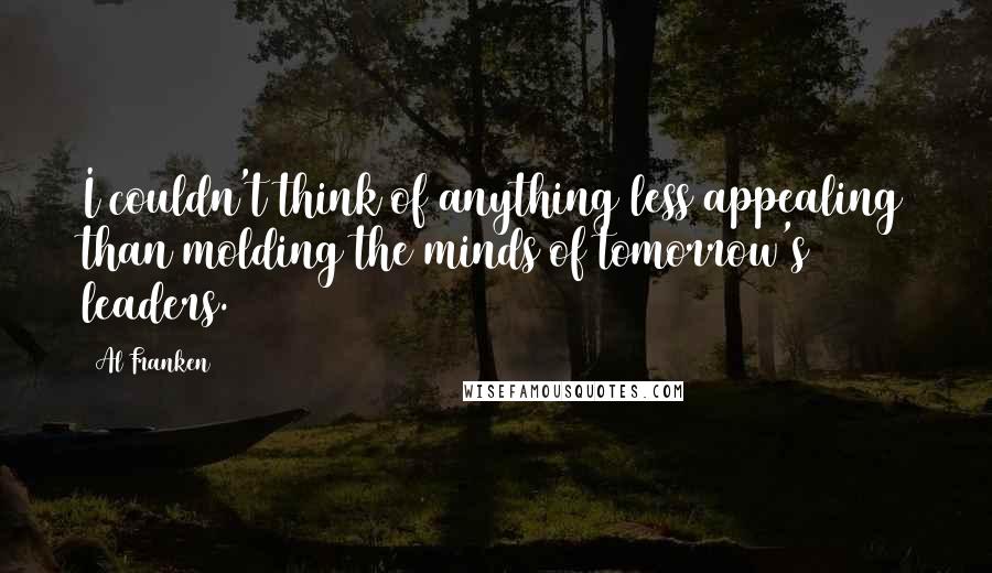 Al Franken Quotes: I couldn't think of anything less appealing than molding the minds of tomorrow's leaders.