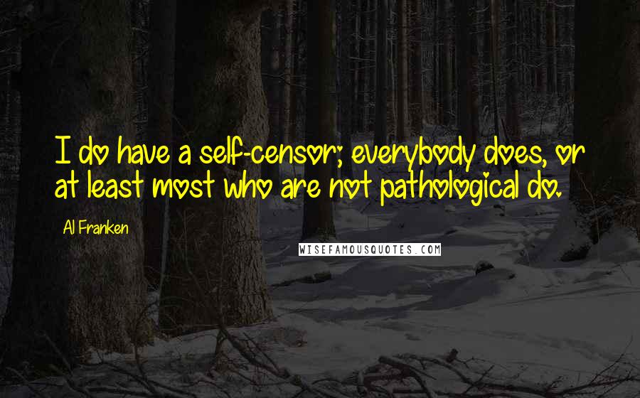 Al Franken Quotes: I do have a self-censor; everybody does, or at least most who are not pathological do.