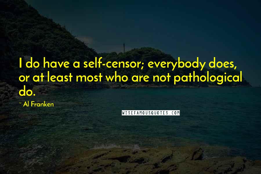 Al Franken Quotes: I do have a self-censor; everybody does, or at least most who are not pathological do.