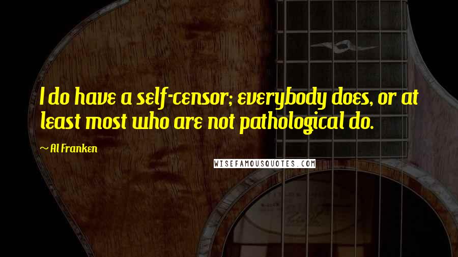 Al Franken Quotes: I do have a self-censor; everybody does, or at least most who are not pathological do.