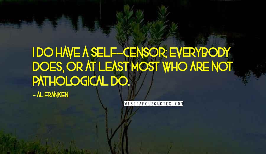 Al Franken Quotes: I do have a self-censor; everybody does, or at least most who are not pathological do.