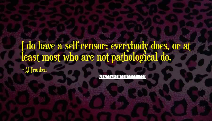 Al Franken Quotes: I do have a self-censor; everybody does, or at least most who are not pathological do.