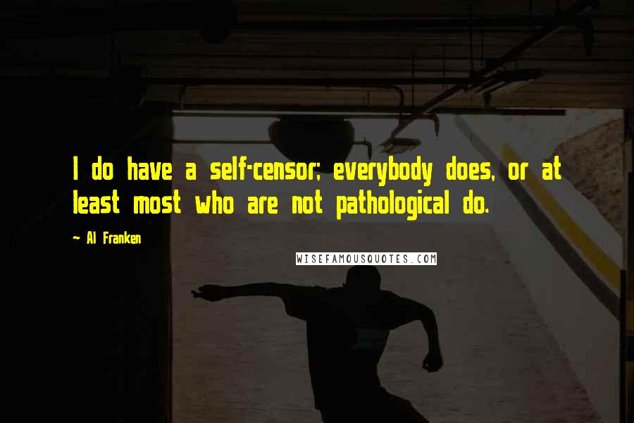 Al Franken Quotes: I do have a self-censor; everybody does, or at least most who are not pathological do.