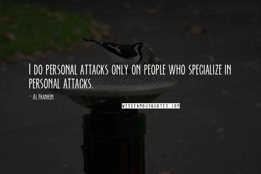 Al Franken Quotes: I do personal attacks only on people who specialize in personal attacks.