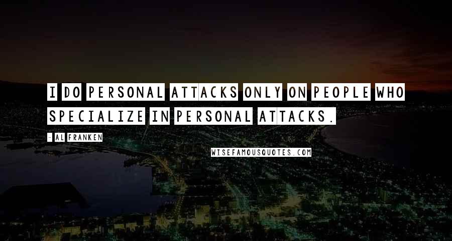 Al Franken Quotes: I do personal attacks only on people who specialize in personal attacks.