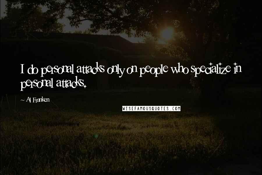 Al Franken Quotes: I do personal attacks only on people who specialize in personal attacks.