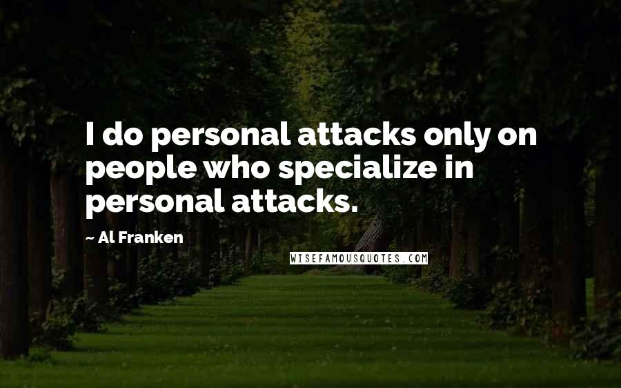 Al Franken Quotes: I do personal attacks only on people who specialize in personal attacks.