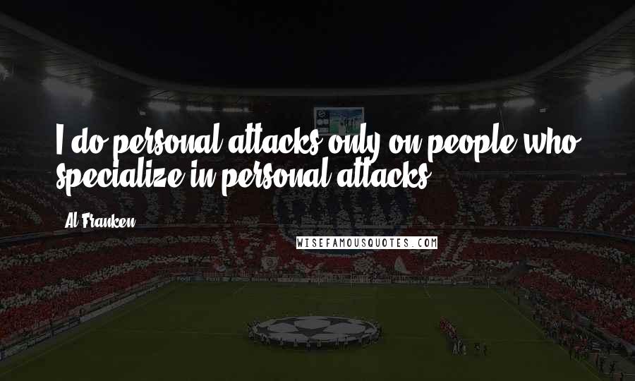 Al Franken Quotes: I do personal attacks only on people who specialize in personal attacks.