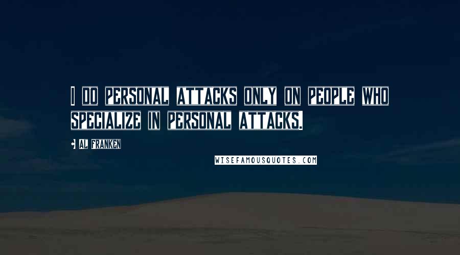 Al Franken Quotes: I do personal attacks only on people who specialize in personal attacks.