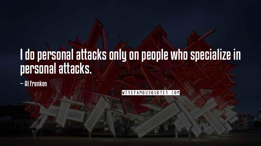 Al Franken Quotes: I do personal attacks only on people who specialize in personal attacks.