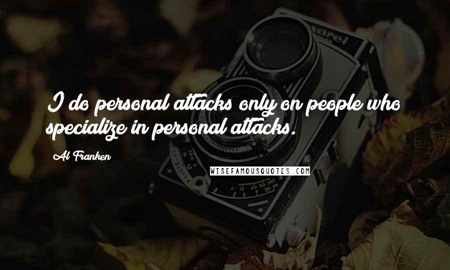 Al Franken Quotes: I do personal attacks only on people who specialize in personal attacks.