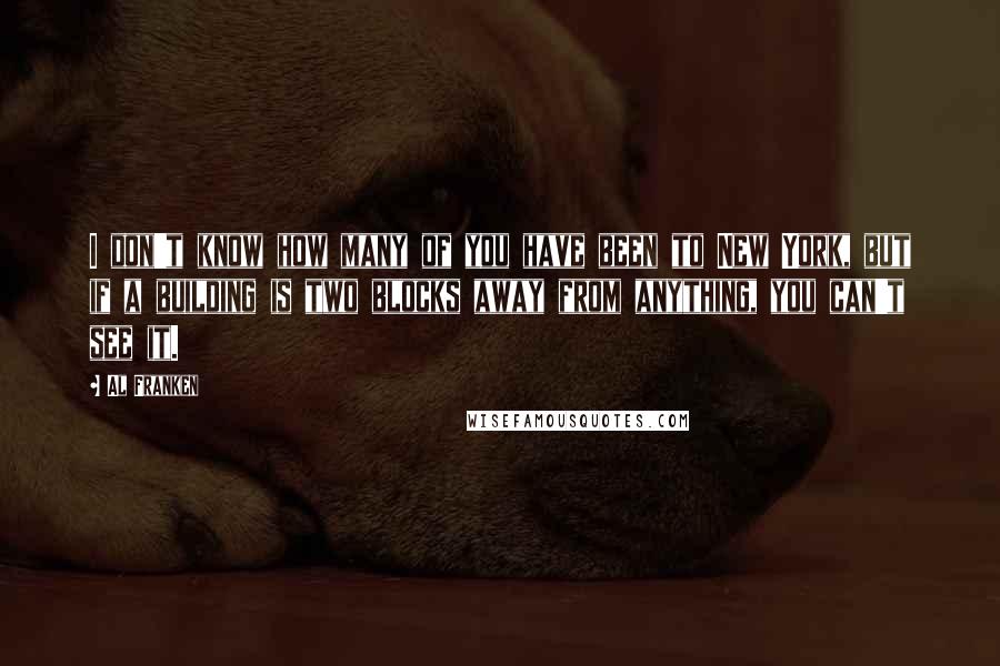 Al Franken Quotes: I don't know how many of you have been to New York, but if a building is two blocks away from anything, you can't see it.