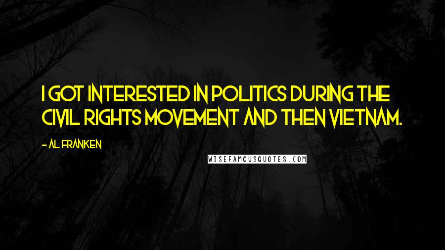 Al Franken Quotes: I got interested in politics during the civil rights movement and then Vietnam.
