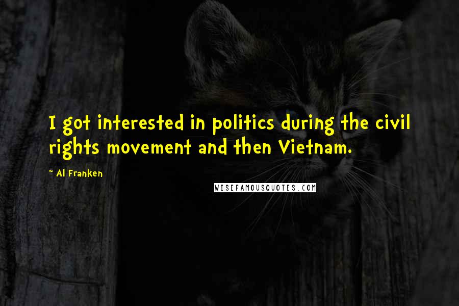 Al Franken Quotes: I got interested in politics during the civil rights movement and then Vietnam.