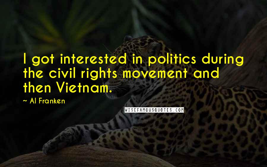 Al Franken Quotes: I got interested in politics during the civil rights movement and then Vietnam.