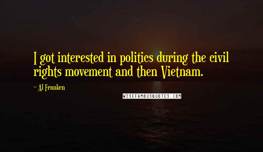 Al Franken Quotes: I got interested in politics during the civil rights movement and then Vietnam.