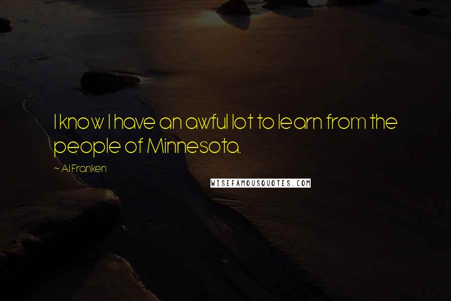 Al Franken Quotes: I know I have an awful lot to learn from the people of Minnesota.